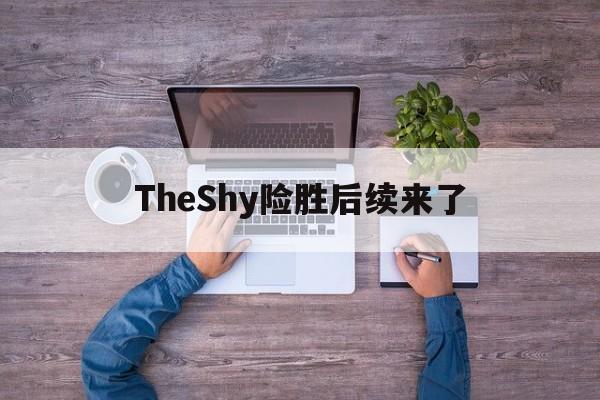 TheShy险胜后续来了(theshy最新消息)|MK体育